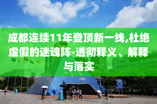 成都連續(xù)11年登頂新一線,杜絕虛假的迷魂陣-透徹釋義、解釋與落實