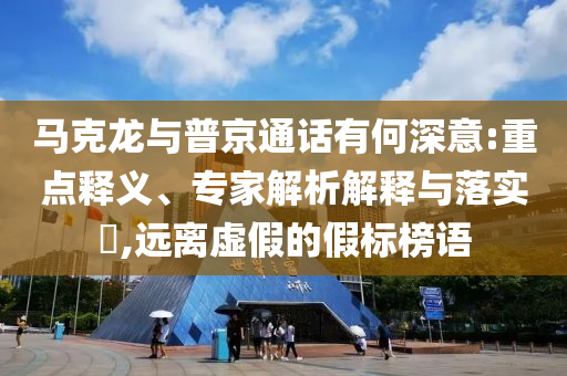 馬克龍與普京通話有何深意:重點(diǎn)釋義、專家解析解釋與落實(shí)?,遠(yuǎn)離虛假的假標(biāo)榜語(yǔ)
