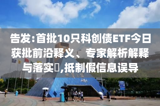 告發(fā):首批10只科創(chuàng)債ETF今日獲批前沿釋義、專家解析解釋與落實?,抵制假信息誤導