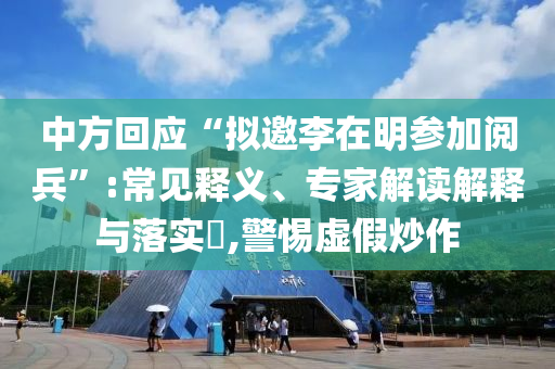 中方回應“擬邀李在明參加閱兵”:常見釋義、專家解讀解釋與落實?,警惕虛假炒作