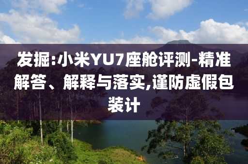 發(fā)掘:小米YU7座艙評測-精準(zhǔn)解答、解釋與落實(shí),謹(jǐn)防虛假包裝計(jì)