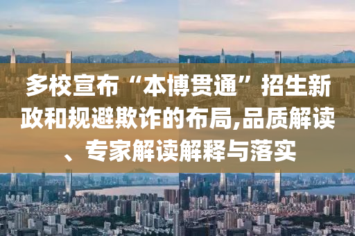 多校宣布“本博貫通”招生新政和規(guī)避欺詐的布局,品質(zhì)解讀、專家解讀解釋與落實(shí)