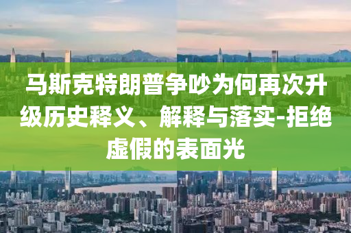 馬斯克特朗普爭吵為何再次升級歷史釋義、解釋與落實(shí)-拒絕虛假的表面光