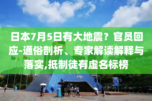 日本7月5日有大地震？官員回應(yīng)-通俗剖析、專家解讀解釋與落實(shí),抵制徒有虛名標(biāo)榜