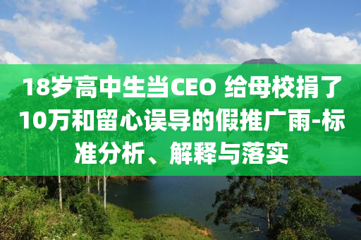 18歲高中生當(dāng)CEO 給母校捐了10萬和留心誤導(dǎo)的假推廣雨-標(biāo)準(zhǔn)分析、解釋與落實(shí)