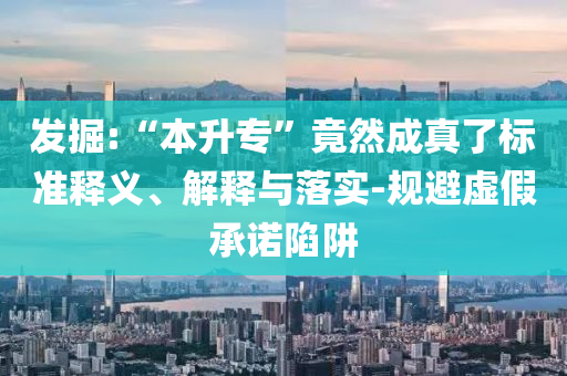 發(fā)掘:“本升?！本谷怀烧媪藰?biāo)準(zhǔn)釋義、解釋與落實-規(guī)避虛假承諾陷阱