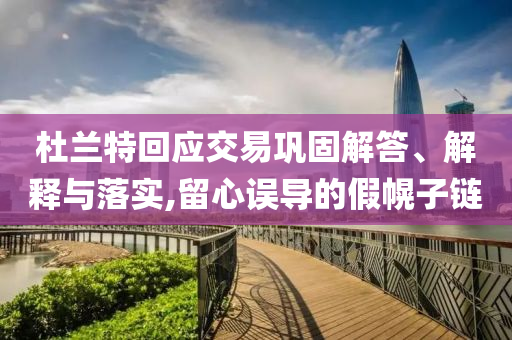 杜蘭特回應(yīng)交易鞏固解答、解釋與落實,留心誤導(dǎo)的假幌子鏈