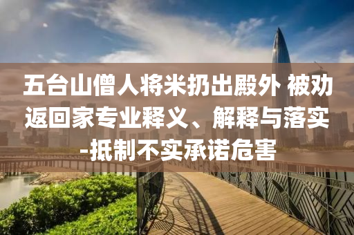五臺山僧人將米扔出殿外 被勸返回家專業(yè)釋義、解釋與落實(shí)-抵制不實(shí)承諾危害