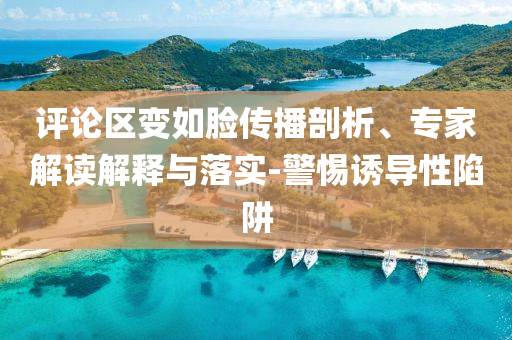 評(píng)論區(qū)變?nèi)缒槀鞑テ饰?、?zhuān)家解讀解釋與落實(shí)-警惕誘導(dǎo)性陷阱