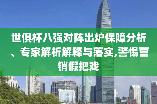 世俱杯八強(qiáng)對(duì)陣出爐保障分析、專家解析解釋與落實(shí),警惕營(yíng)銷假把戲