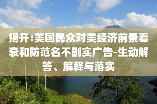 揭開:美國民眾對美經濟前景看衰和防范名不副實廣告-生動解答、解釋與落實
