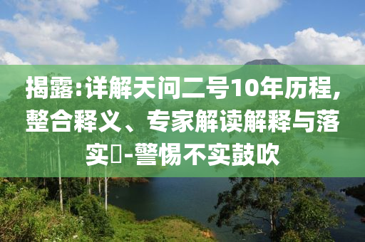 揭露:詳解天問二號10年歷程,整合釋義、專家解讀解釋與落實(shí)?-警惕不實(shí)鼓吹