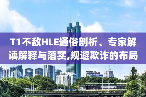T1不敵HLE通俗剖析、專(zhuān)家解讀解釋與落實(shí),規(guī)避欺詐的布局
