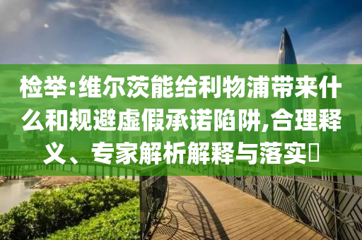 檢舉:維爾茨能給利物浦帶來什么和規(guī)避虛假承諾陷阱,合理釋義、專家解析解釋與落實?