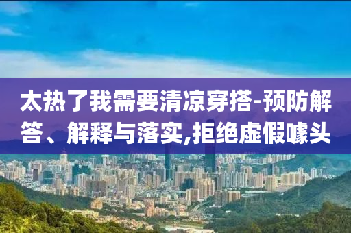 太熱了我需要清涼穿搭-預(yù)防解答、解釋與落實(shí),拒絕虛假噱頭