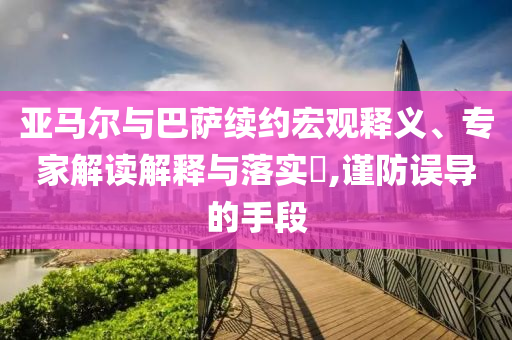 亞馬爾與巴薩續(xù)約宏觀釋義、專家解讀解釋與落實(shí)?,謹(jǐn)防誤導(dǎo)的手段