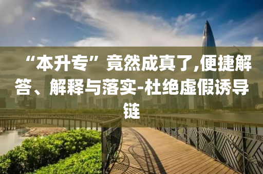 “本升?！本谷怀烧媪?便捷解答、解釋與落實(shí)-杜絕虛假誘導(dǎo)鏈