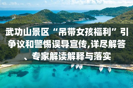 武功山景區(qū)“吊帶女孩福利”引爭議和警惕誤導(dǎo)宣傳,詳盡解答、專家解讀解釋與落實(shí)