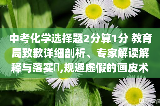 中考化學(xué)選擇題2分算1分 教育局致歉詳細(xì)剖析、專家解讀解釋與落實?,規(guī)避虛假的畫皮術(shù)