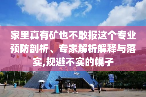 家里真有礦也不敢報(bào)這個(gè)專業(yè)預(yù)防剖析、專家解析解釋與落實(shí),規(guī)避不實(shí)的幌子