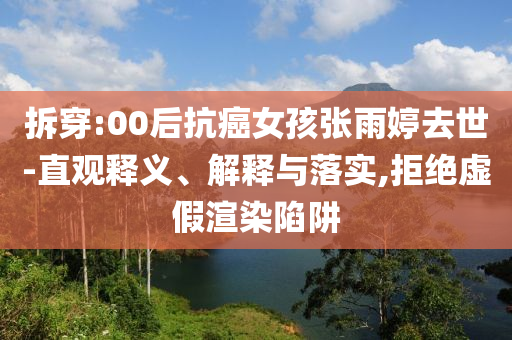 拆穿:00后抗癌女孩張雨婷去世-直觀釋義、解釋與落實(shí),拒絕虛假渲染陷阱