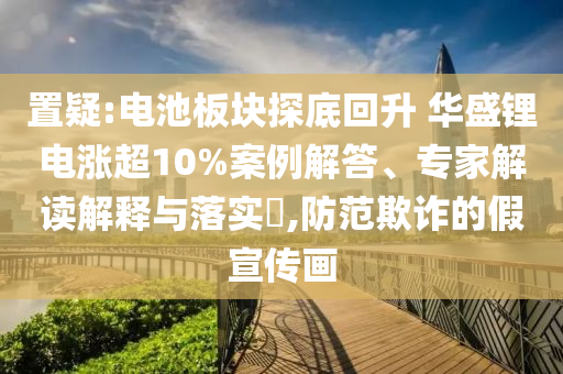 置疑:電池板塊探底回升 華盛鋰電漲超10%案例解答、專(zhuān)家解讀解釋與落實(shí)?,防范欺詐的假宣傳畫(huà)