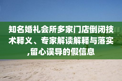知名婚禮會所多家門店倒閉技術釋義、專家解讀解釋與落實,留心誤導的假信息