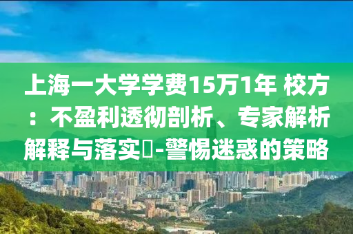 上海一大學學費15萬1年 校方：不盈利透徹剖析、專家解析解釋與落實?-警惕迷惑的策略