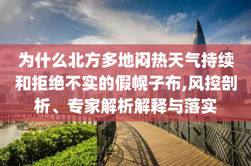 為什么北方多地悶熱天氣持續(xù)和拒絕不實(shí)的假幌子布,風(fēng)控剖析、專家解析解釋與落實(shí)