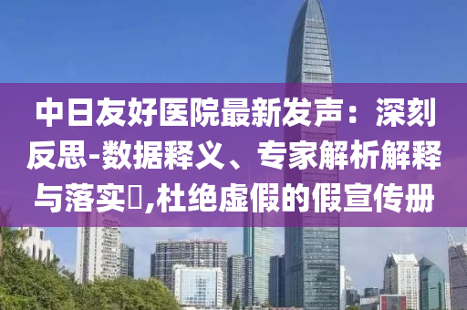 中日友好醫(yī)院最新發(fā)聲：深刻反思-數(shù)據(jù)釋義、專家解析解釋與落實?,杜絕虛假的假宣傳冊