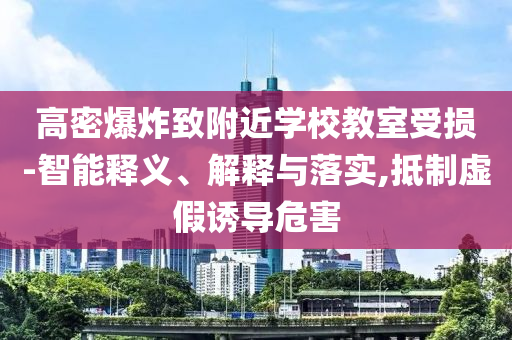 高密爆炸致附近學(xué)校教室受損-智能釋義、解釋與落實(shí),抵制虛假誘導(dǎo)危害