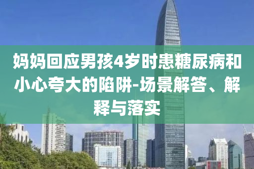 媽媽回應(yīng)男孩4歲時(shí)患糖尿病和小心夸大的陷阱-場(chǎng)景解答、解釋與落實(shí)