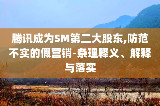 騰訊成為SM第二大股東,防范不實(shí)的假營(yíng)銷-條理釋義、解釋與落實(shí)