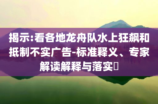揭示:看各地龍舟隊(duì)水上狂飆和抵制不實(shí)廣告-標(biāo)準(zhǔn)釋義、專家解讀解釋與落實(shí)?