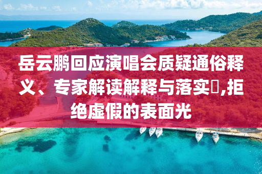 岳云鵬回應(yīng)演唱會質(zhì)疑通俗釋義、專家解讀解釋與落實?,拒絕虛假的表面光