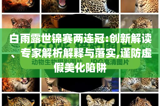 白雨露世錦賽兩連冠:創(chuàng)新解讀、專家解析解釋與落實,謹防虛假美化陷阱