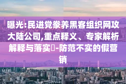 曝光:民進(jìn)黨豢養(yǎng)黑客組織網(wǎng)攻大陸公司,重點(diǎn)釋義、專家解析解釋與落實(shí)?-防范不實(shí)的假營(yíng)銷(xiāo)