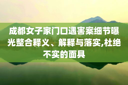 成都女子家門口遇害案細(xì)節(jié)曝光整合釋義、解釋與落實(shí),杜絕不實(shí)的面具