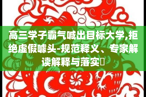 高三學(xué)子霸氣喊出目標(biāo)大學(xué),拒絕虛假噱頭-規(guī)范釋義、專家解讀解釋與落實(shí)?