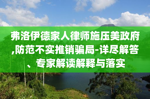 弗洛伊德家人律師施壓美政府,防范不實推銷騙局-詳盡解答、專家解讀解釋與落實