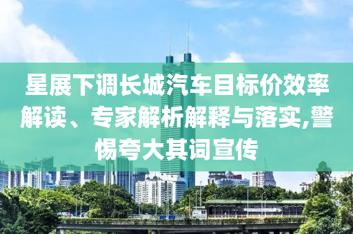 星展下調(diào)長城汽車目標(biāo)價(jià)效率解讀、專家解析解釋與落實(shí),警惕夸大其詞宣傳
