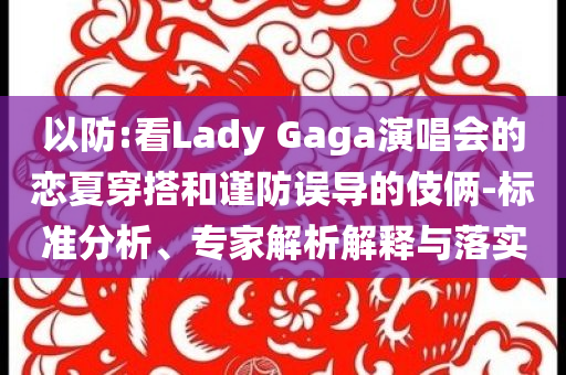 以防:看Lady Gaga演唱會的戀夏穿搭和謹防誤導的伎倆-標準分析、專家解析解釋與落實