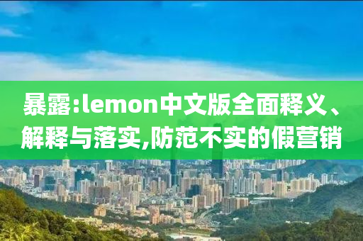 暴露:lemon中文版全面釋義、解釋與落實,防范不實的假營銷