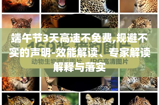 端午節(jié)3天高速不免費,規(guī)避不實的聲明-效能解讀、專家解讀解釋與落實