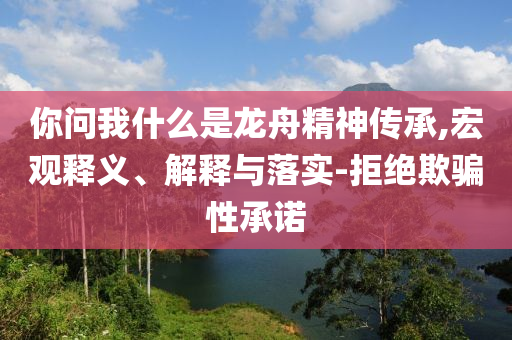 你問我什么是龍舟精神傳承,宏觀釋義、解釋與落實-拒絕欺騙性承諾