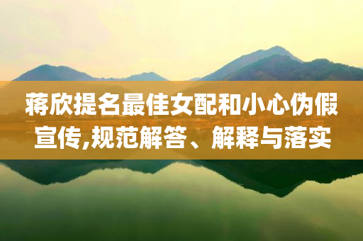 蔣欣提名最佳女配和小心偽假宣傳,規(guī)范解答、解釋與落實
