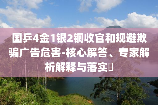 國乒4金1銀2銅收官和規(guī)避欺騙廣告危害-核心解答、專家解析解釋與落實?