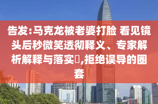 告發(fā):馬克龍被老婆打臉 看見(jiàn)鏡頭后秒微笑透徹釋義、專家解析解釋與落實(shí)?,拒絕誤導(dǎo)的圈套