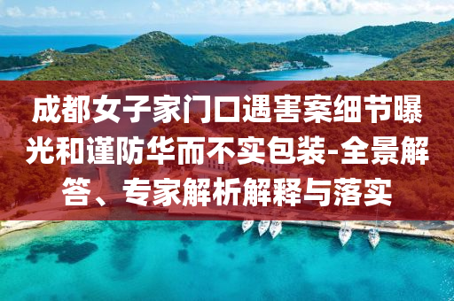 成都女子家門口遇害案細節(jié)曝光和謹防華而不實包裝-全景解答、專家解析解釋與落實