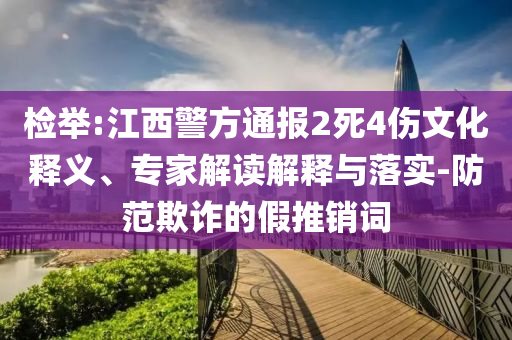 檢舉:江西警方通報2死4傷文化釋義、專家解讀解釋與落實-防范欺詐的假推銷詞